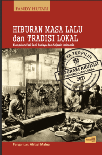 Hiburan masa lalu dan tradisi lokal:kumpulan esay seni, budaya, dan Sejarah Indonesia