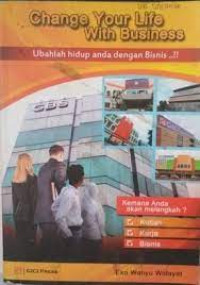 Change Your Life With Business : Ubahlah Hidup Dengan Bisnis