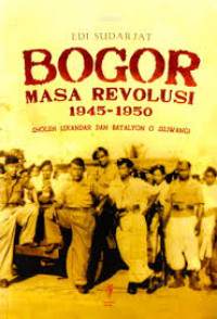 Bogor Masa Revolusi 1945-1950 Jilid 1 : Sholeh Iskandar dan Batalyon O Siliwangi