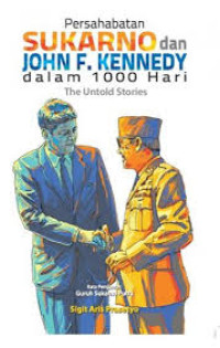 Persahabatan Sukarno dan John F. Kennedy dalam 1000 Hari ; The Untold Stories